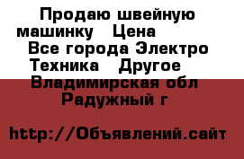 Продаю швейную машинку › Цена ­ 4 000 - Все города Электро-Техника » Другое   . Владимирская обл.,Радужный г.